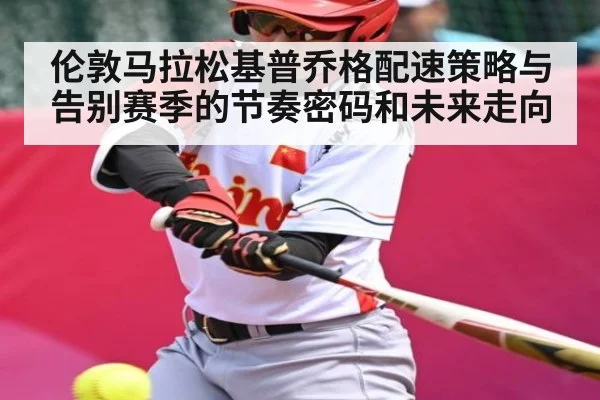 伦敦马拉松基普乔格配速策略与告别赛季的节奏密码和未来走向